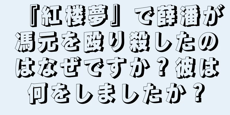 『紅楼夢』で薛潘が馮元を殴り殺したのはなぜですか？彼は何をしましたか？