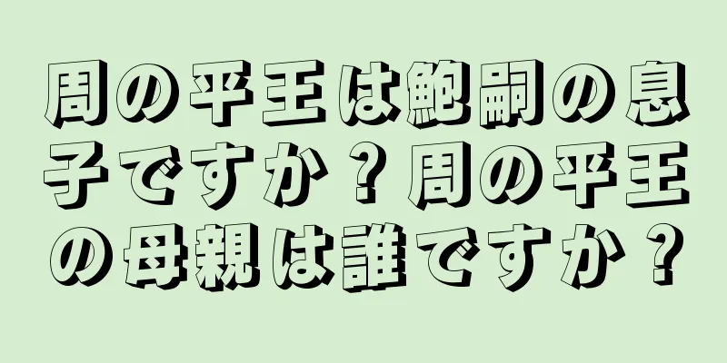 周の平王は鮑嗣の息子ですか？周の平王の母親は誰ですか？