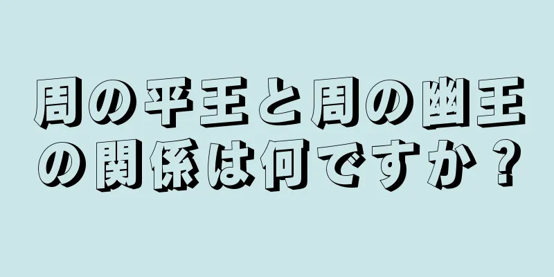 周の平王と周の幽王の関係は何ですか？