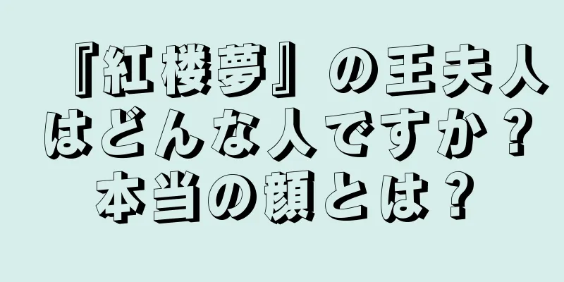『紅楼夢』の王夫人はどんな人ですか？本当の顔とは？