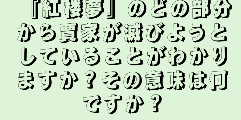 『紅楼夢』のどの部分から賈家が滅びようとしていることがわかりますか？その意味は何ですか？