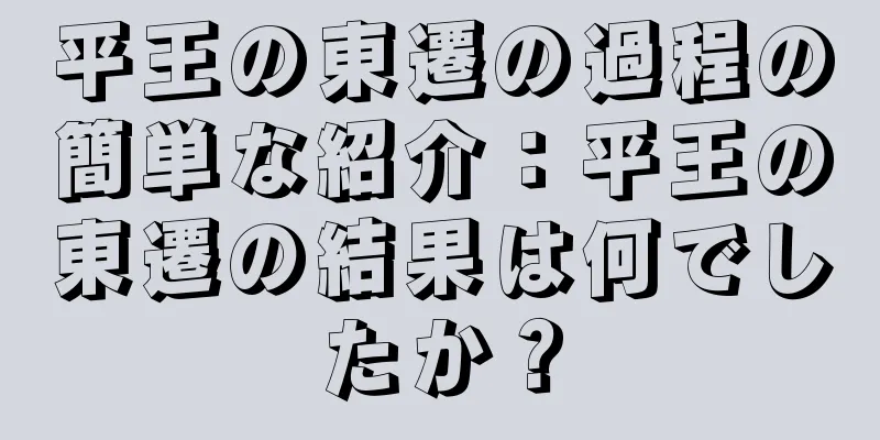 平王の東遷の過程の簡単な紹介：平王の東遷の結果は何でしたか？