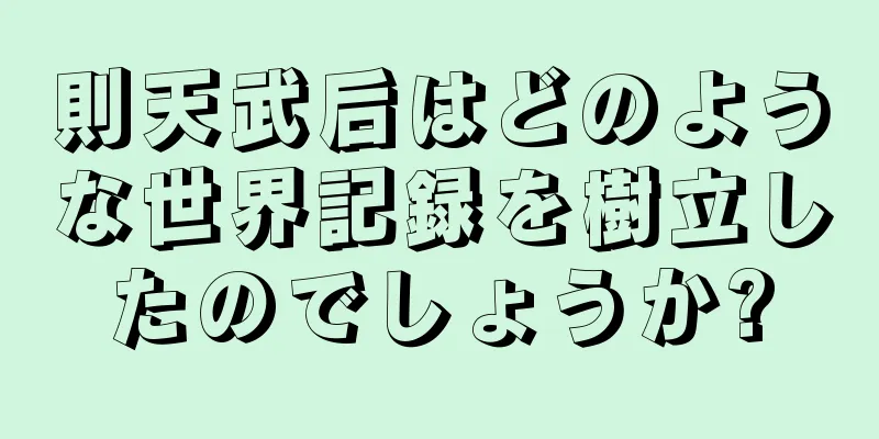 則天武后はどのような世界記録を樹立したのでしょうか?