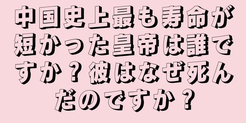中国史上最も寿命が短かった皇帝は誰ですか？彼はなぜ死んだのですか？