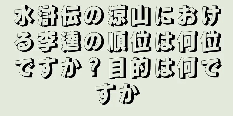 水滸伝の涼山における李逵の順位は何位ですか？目的は何ですか