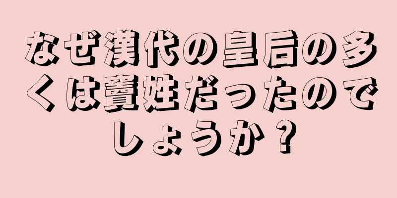 なぜ漢代の皇后の多くは竇姓だったのでしょうか？