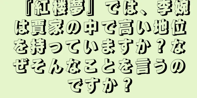 『紅楼夢』では、李婉は賈家の中で高い地位を持っていますか？なぜそんなことを言うのですか？