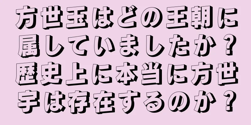方世玉はどの王朝に属していましたか？歴史上に本当に方世宇は存在するのか？