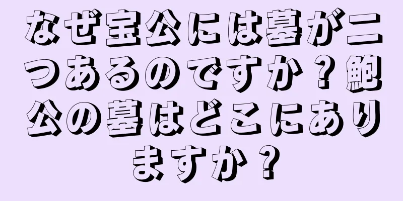 なぜ宝公には墓が二つあるのですか？鮑公の墓はどこにありますか？