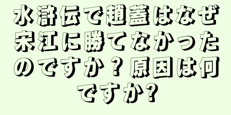 水滸伝で趙蓋はなぜ宋江に勝てなかったのですか？原因は何ですか?
