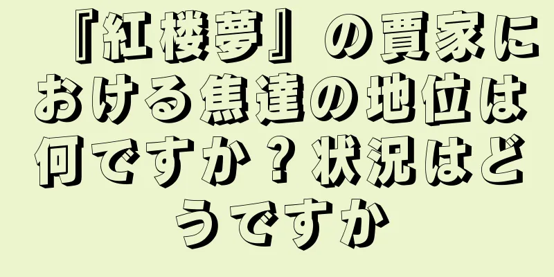 『紅楼夢』の賈家における焦達の地位は何ですか？状況はどうですか