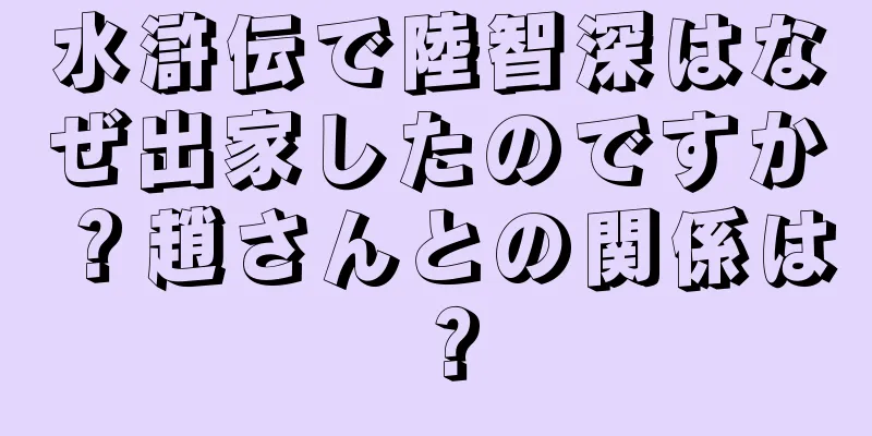 水滸伝で陸智深はなぜ出家したのですか？趙さんとの関係は？