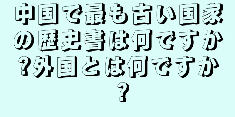 中国で最も古い国家の歴史書は何ですか?外国とは何ですか？