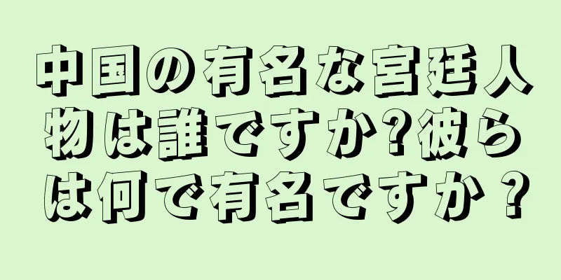 中国の有名な宮廷人物は誰ですか?彼らは何で有名ですか？
