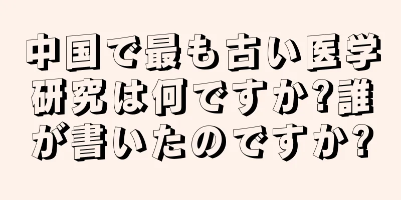 中国で最も古い医学研究は何ですか?誰が書いたのですか?