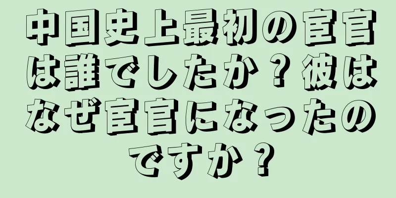 中国史上最初の宦官は誰でしたか？彼はなぜ宦官になったのですか？