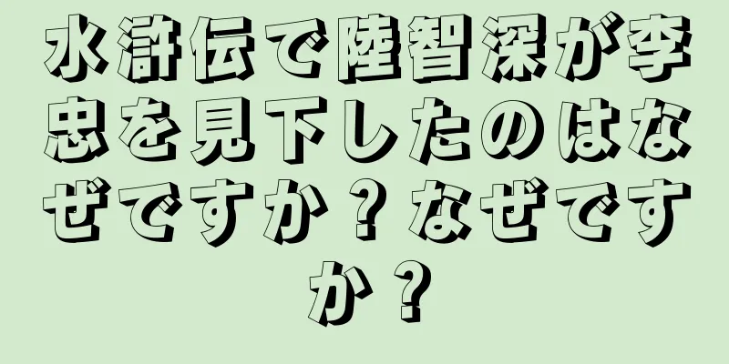 水滸伝で陸智深が李忠を見下したのはなぜですか？なぜですか？