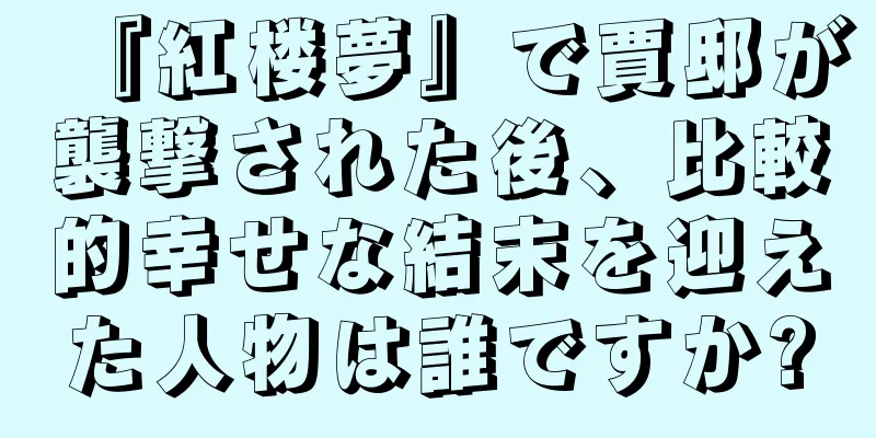 『紅楼夢』で賈邸が襲撃された後、比較的幸せな結末を迎えた人物は誰ですか?