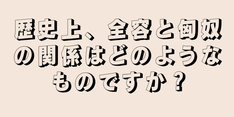 歴史上、全容と匈奴の関係はどのようなものですか？
