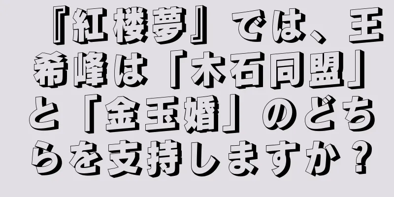 『紅楼夢』では、王希峰は「木石同盟」と「金玉婚」のどちらを支持しますか？
