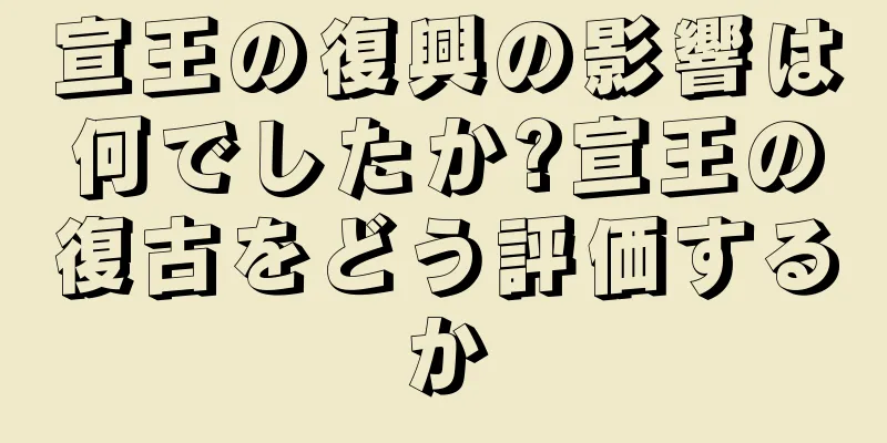 宣王の復興の影響は何でしたか?宣王の復古をどう評価するか