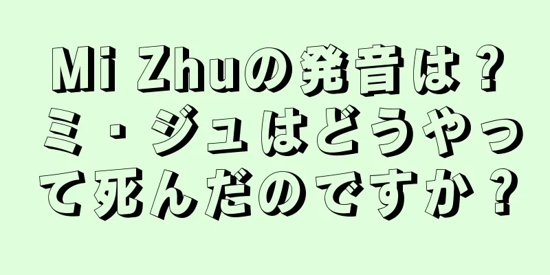 Mi Zhuの発音は？ミ・ジュはどうやって死んだのですか？