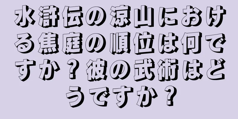水滸伝の涼山における焦庭の順位は何ですか？彼の武術はどうですか？