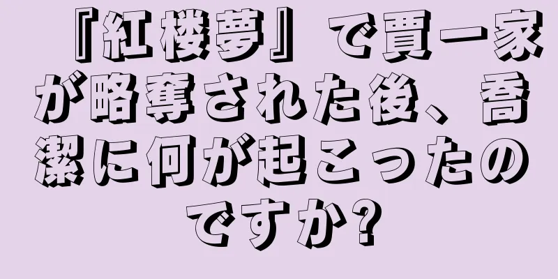 『紅楼夢』で賈一家が略奪された後、喬潔に何が起こったのですか?