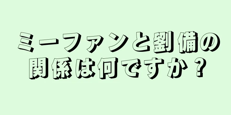 ミーファンと劉備の関係は何ですか？