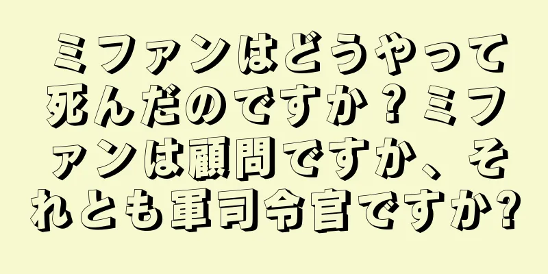 ミファンはどうやって死んだのですか？ミファンは顧問ですか、それとも軍司令官ですか?
