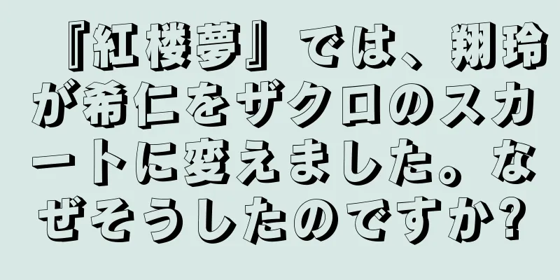 『紅楼夢』では、翔玲が希仁をザクロのスカートに変えました。なぜそうしたのですか?