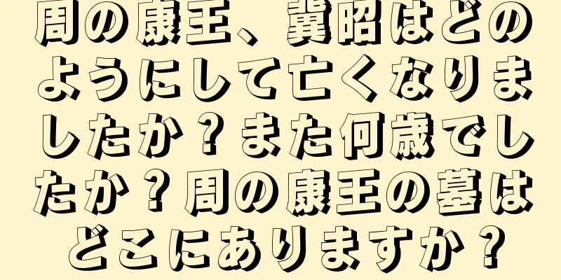 周の康王、冀昭はどのようにして亡くなりましたか？また何歳でしたか？周の康王の墓はどこにありますか？