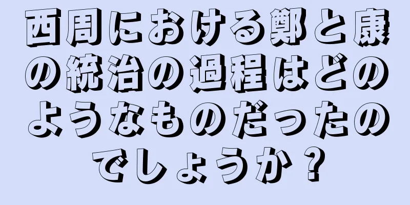 西周における鄭と康の統治の過程はどのようなものだったのでしょうか？