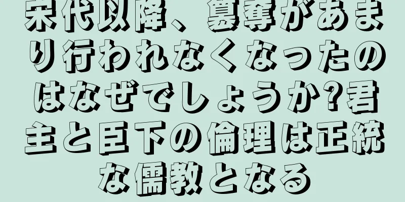 宋代以降、簒奪があまり行われなくなったのはなぜでしょうか?君主と臣下の倫理は正統な儒教となる