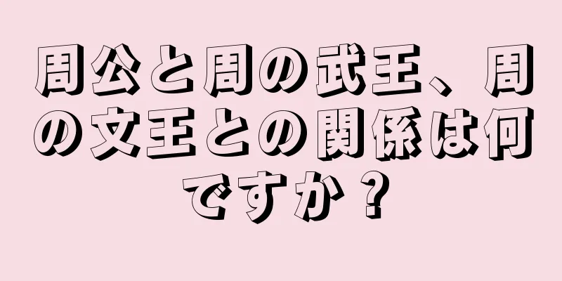 周公と周の武王、周の文王との関係は何ですか？
