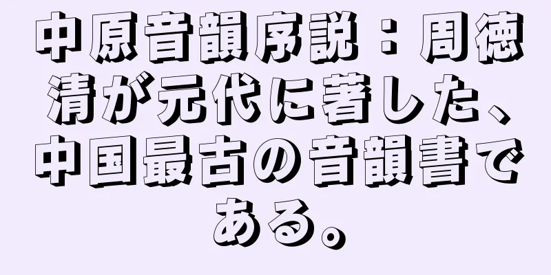 中原音韻序説：周徳清が元代に著した、中国最古の音韻書である。