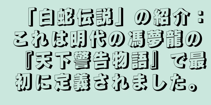 「白蛇伝説」の紹介：これは明代の馮夢龍の『天下警告物語』で最初に定義されました。
