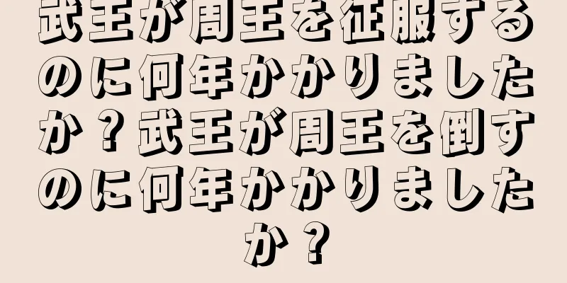 武王が周王を征服するのに何年かかりましたか？武王が周王を倒すのに何年かかりましたか？