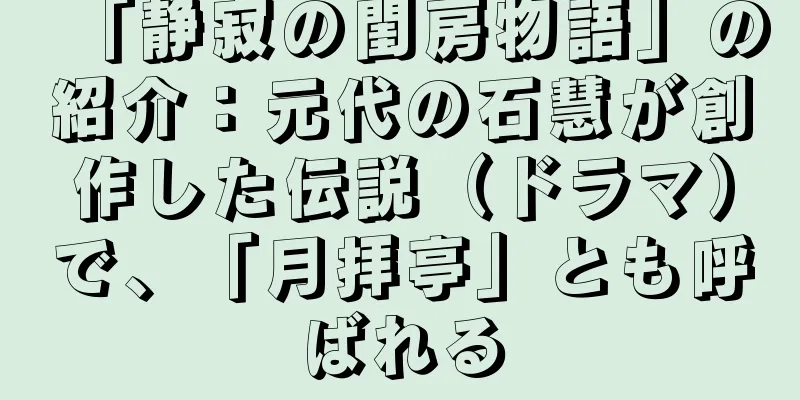 「静寂の閨房物語」の紹介：元代の石慧が創作した伝説（ドラマ）で、「月拝亭」とも呼ばれる