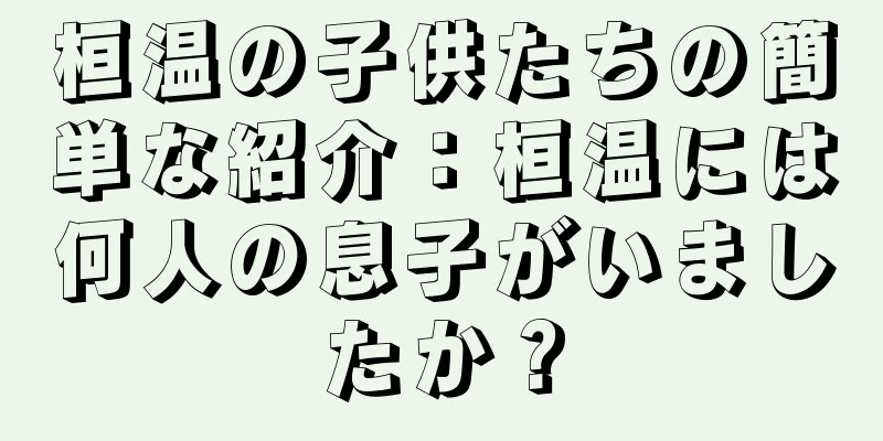 桓温の子供たちの簡単な紹介：桓温には何人の息子がいましたか？