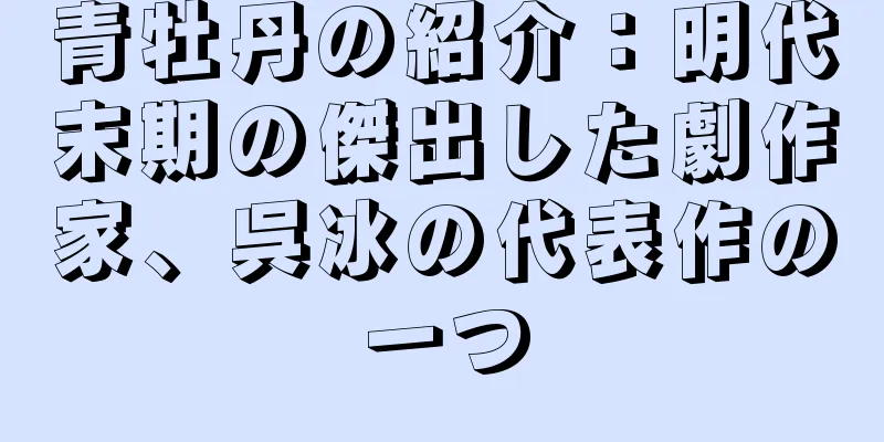 青牡丹の紹介：明代末期の傑出した劇作家、呉冰の代表作の一つ