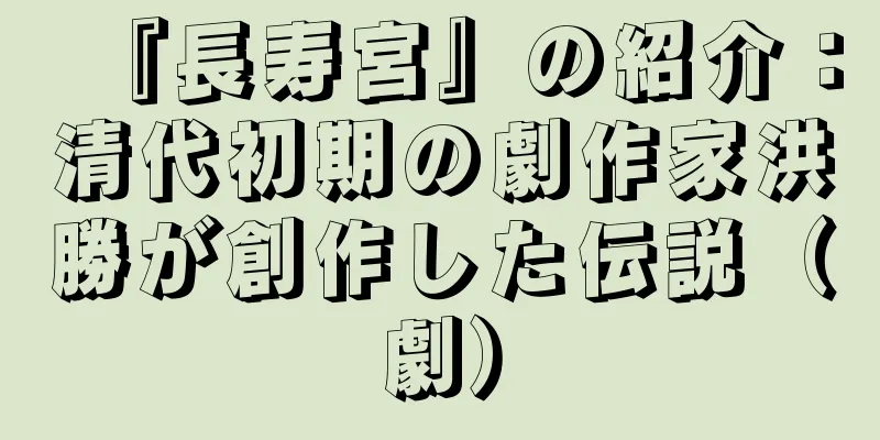 『長寿宮』の紹介：清代初期の劇作家洪勝が創作した伝説（劇）