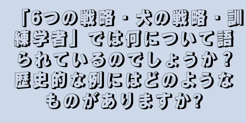 「6つの戦略・犬の戦略・訓練学者」では何について語られているのでしょうか？歴史的な例にはどのようなものがありますか?