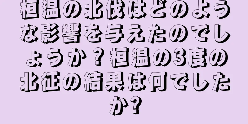 桓温の北伐はどのような影響を与えたのでしょうか？桓温の3度の北征の結果は何でしたか?