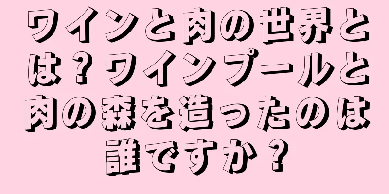 ワインと肉の世界とは？ワインプールと肉の森を造ったのは誰ですか？