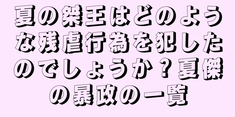 夏の桀王はどのような残虐行為を犯したのでしょうか？夏傑の暴政の一覧