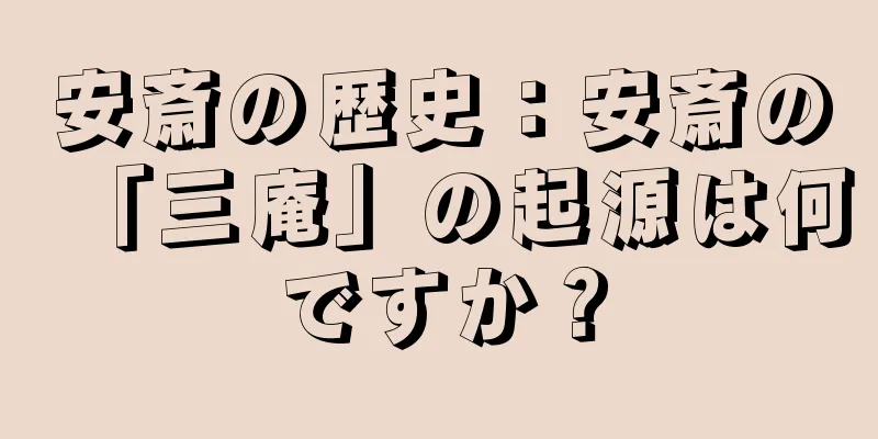 安斎の歴史：安斎の「三庵」の起源は何ですか？