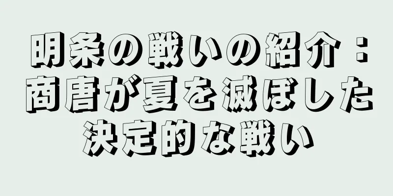 明条の戦いの紹介：商唐が夏を滅ぼした決定的な戦い