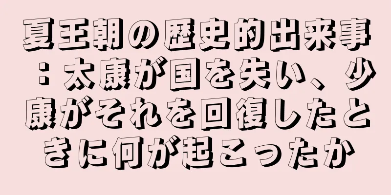 夏王朝の歴史的出来事：太康が国を失い、少康がそれを回復したときに何が起こったか