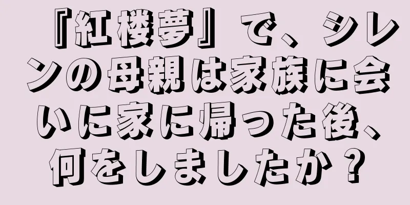 『紅楼夢』で、シレンの母親は家族に会いに家に帰った後、何をしましたか？